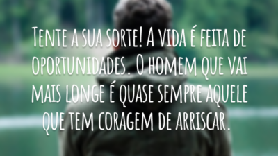 Tente a sua sorte! A vida é feita de oportunidades. O homem que vai mais longe é quase sempre aquele que tem coragem de arriscar.