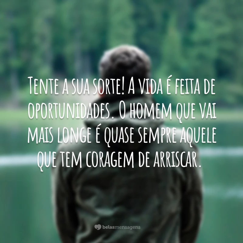 Tente a sua sorte! A vida é feita de oportunidades. O homem que vai mais longe é quase sempre aquele que tem coragem de arriscar.

