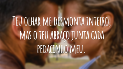 Teu olhar me desmonta inteiro, mas o teu abraço junta cada pedacinho meu.