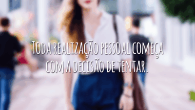 Toda realização pessoal começa com a decisão de tentar.