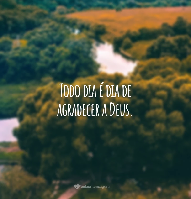 Todo dia é dia de agradecer a Deus.