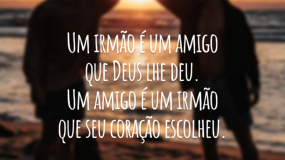Um irmão é um amigo que Deus lhe deu. Um amigo é um irmão que seu coração escolheu.
