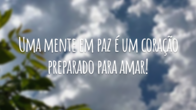 Uma mente em paz é um coração preparado para amar!