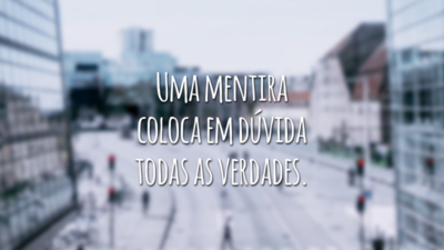 Uma mentira coloca em dúvida todas as verdades.