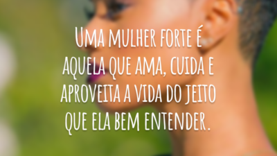 Uma mulher forte é aquela que ama, cuida e aproveita a vida do jeito que ela bem entender.