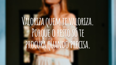 Valoriza quem te valoriza. Porque o resto só te procura quando precisa.