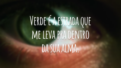 Verde é a estrada que me leva pra dentro da sua alma.