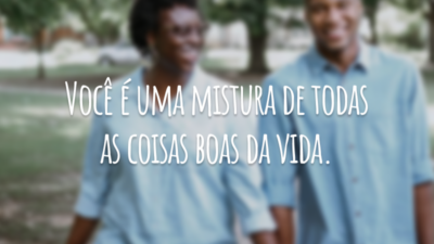Você é uma mistura de todas as coisas boas da vida.