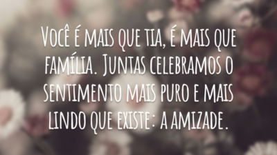 Você é mais que tia, é mais que família. Juntas celebramos o sentimento mais puro e mais lindo que existe: a amizade.