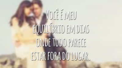 Você é meu equilíbrio em dias onde tudo parece estar fora do lugar.