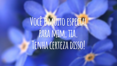Você é muito especial para mim, tia. Tenha certeza disso!