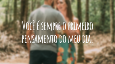 Você é sempre o primeiro pensamento do meu dia.
