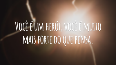 Você é um herói, você é muito mais forte do que pensa.
