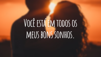 Você está em todos os meus bons sonhos.