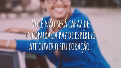 Você não será capaz de encontrar a paz de espírito até ouvir o seu coração.