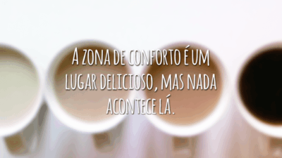 A zona de conforto é um lugar delicioso, mas nada acontece lá.