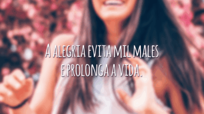 A alegria evita mil males e prolonga a vida.