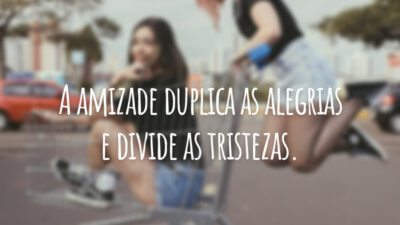 A amizade duplica as alegrias e divide as tristezas.