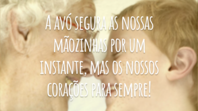 A avó segura as nossas mãozinhas por um instante, mas os nossos corações para sempre!