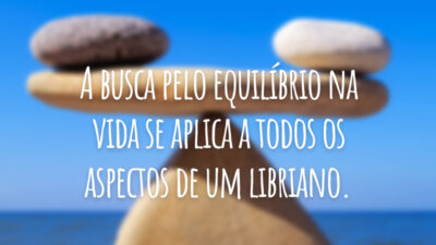 A busca pelo equilíbrio na vida se aplica a todos os aspectos de um libriano.