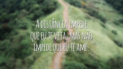 A distância impede que eu te veja, mas não impede que eu te ame.