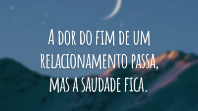 A dor do fim de um relacionamento passa, mas a saudade fica.
