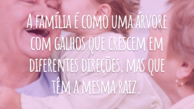 A família é como uma árvore com galhos que crescem em diferentes direções, mas que têm a mesma raiz.