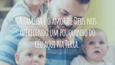 A família é o amor de Deus nos oferecendo um pouquinho do céu aqui na Terra.