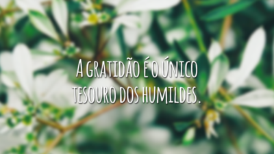 A gratidão é o único tesouro dos humildes.