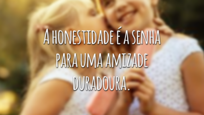 A honestidade é a senha para uma amizade duradoura.