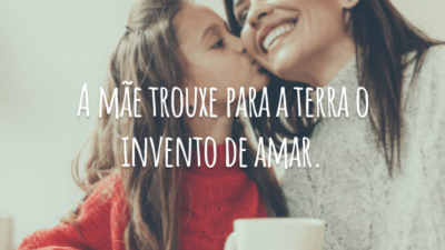 A mãe trouxe para a terra o invento de amar.