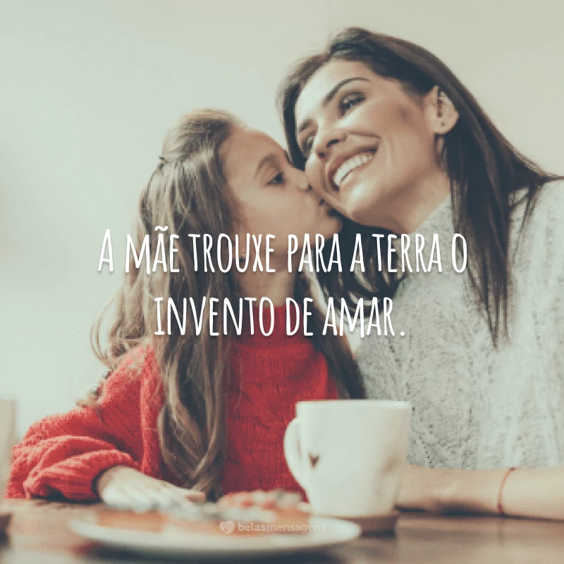 A mãe trouxe para a terra o invento de amar.