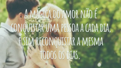 A mágica do amor não é conquistar uma pessoa a cada dia, e sim reconquistar a mesma todos os dias.