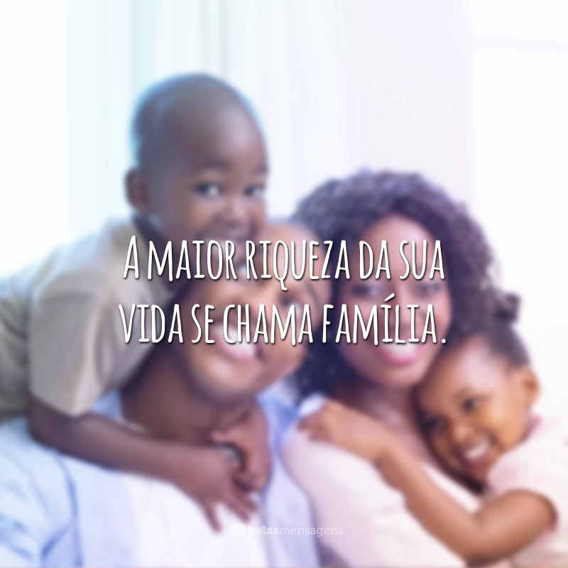 A maior riqueza da sua vida se chama família.