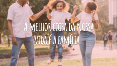 A melhor coisa da nossa vida é a família.