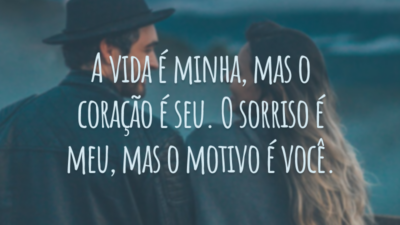 A vida é minha, mas o coração é seu. O sorriso é meu, mas o motivo é você.