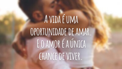 A vida é uma oportunidade de amar. E o amor é a única chance de viver.