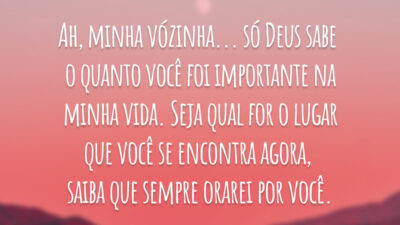 Ah, minha vózinha... só Deus sabe o quanto você foi importante na minha vida. Seja qual for o lugar que você se encontra agora, saiba que sempre orarei por você.