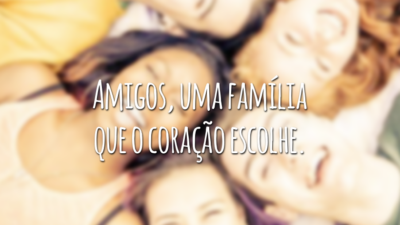 Amigos, uma família que o coração escolhe.