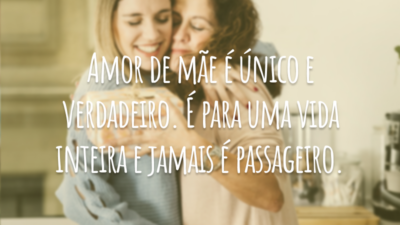 Amor de mãe é único e verdadeiro. É para uma vida inteira e jamais é passageiro.