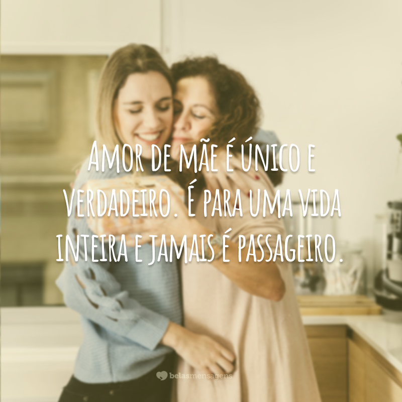 Amor de mãe é único e verdadeiro. É para uma vida inteira e jamais é passageiro.