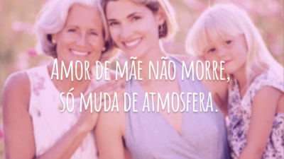Amor de mãe não morre, só muda de atmosfera.