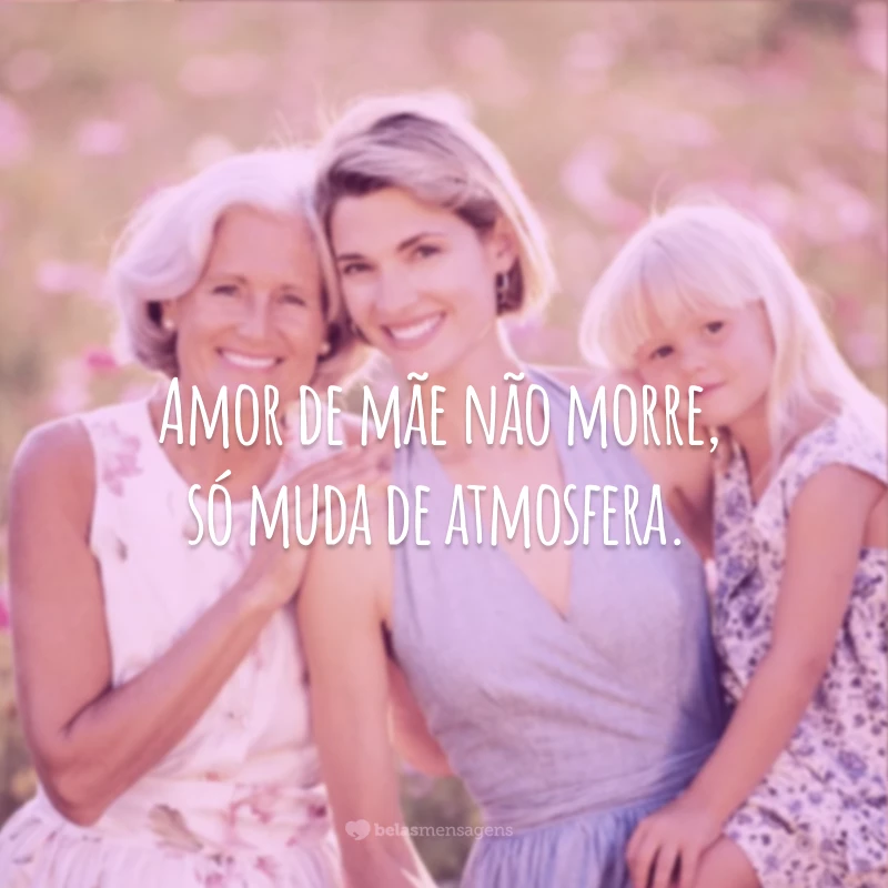 Amor de mãe não morre, só muda de atmosfera.