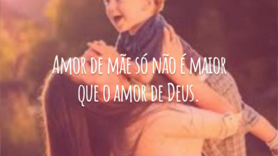 Amor de mãe só não é maior que o amor de Deus.