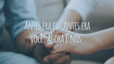 Antes era eu. Antes era você. Agora é nós.