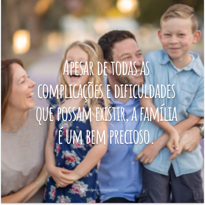 Apesar de todas as complicações e dificuldades que possam existir, a família é um bem precioso. E não falo só da biológica, mas também daquela composta pelos amigos, com quem, às vezes, temos laços ainda mais profundos.