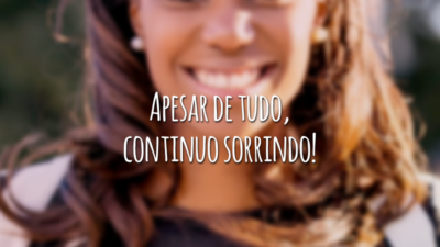 Apesar de tudo, continuo sorrindo!
