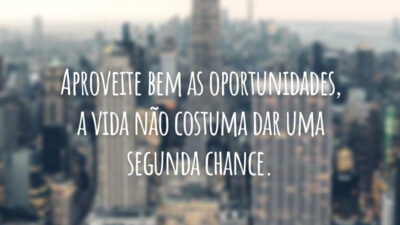 Aproveite bem as oportunidades, a vida não costuma dar uma segunda chance.