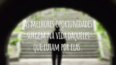 As melhores oportunidades surgem na vida daqueles que lutam por elas.