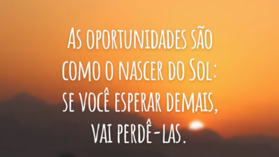 As oportunidades são como o nascer do Sol: se você esperar demais, vai perdê-las.